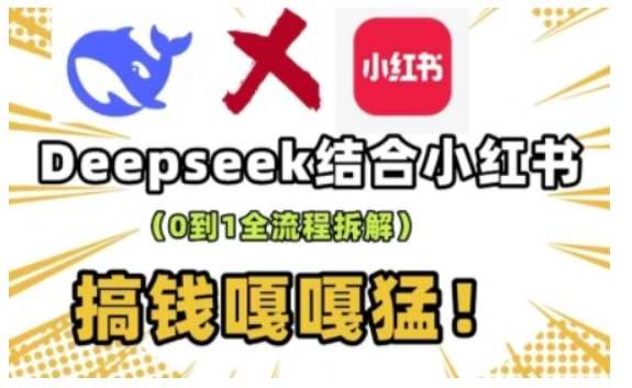 deepseek+小红书打造流量生产线实操课，0到1全流程拆解，搞钱嘎嘎猛-富爸爸项目圈