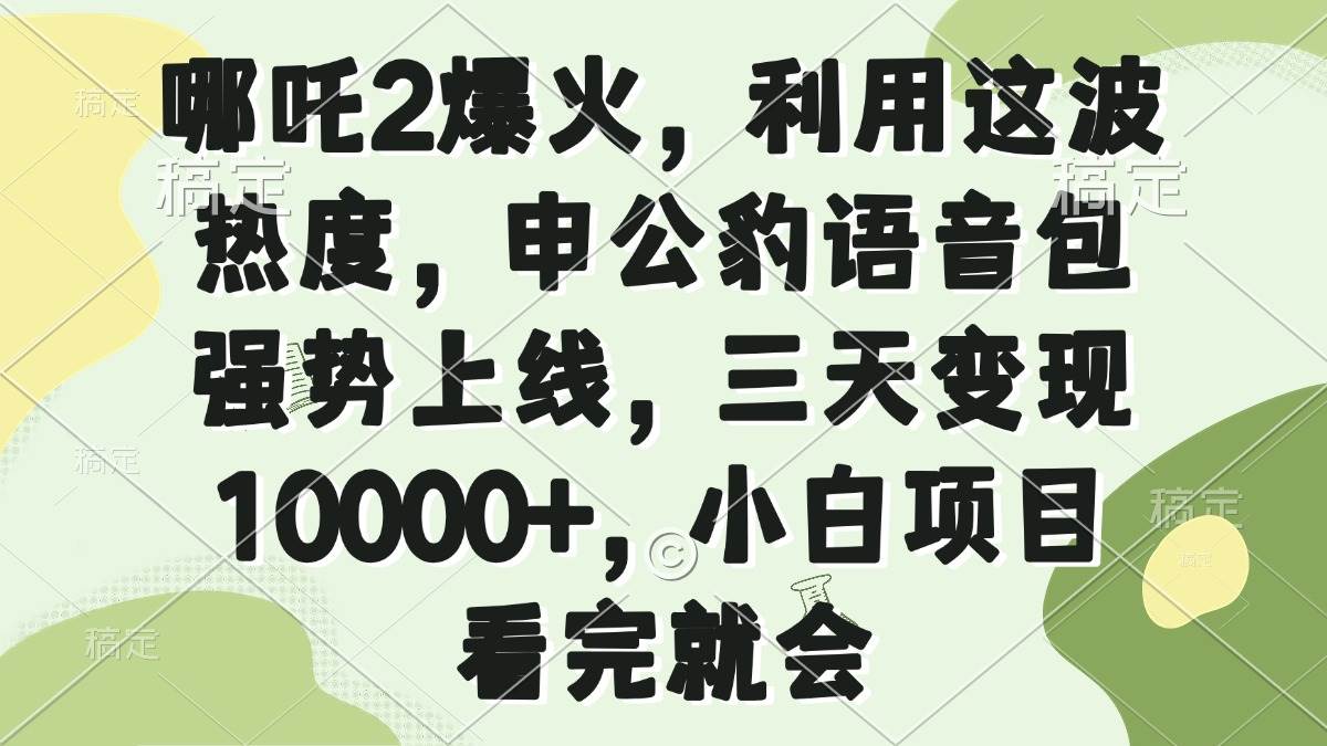 （14223期）哪吒2爆火，利用这波热度，申公豹语音包强势上线，三天变现10000+，小…-富爸爸项目圈