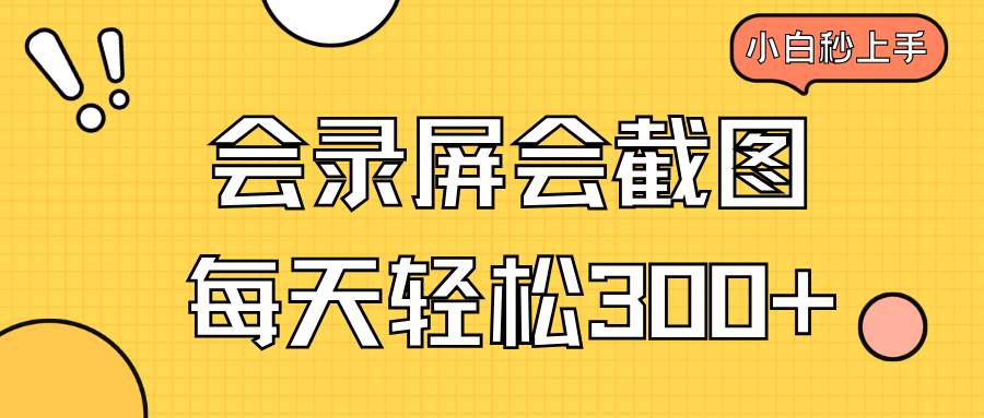 （14223期）会录屏会截图，小白半小时上手，一天轻松300+-富爸爸项目圈