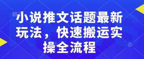 小说推文话题最新玩法，快速搬运实操全流程-富爸爸项目圈