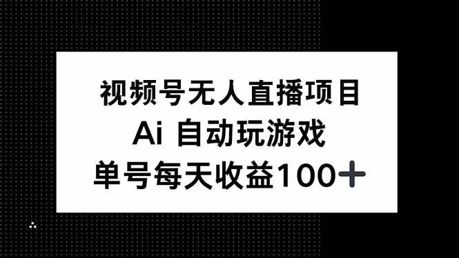 （14227期）视频号无人直播项目，AI自动玩游戏，每天收益150+-富爸爸项目圈