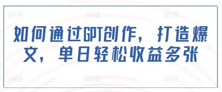 如何通过GPT创作，打造爆文，单日轻松收益多张-富爸爸项目圈