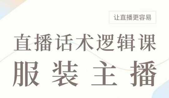 直播带货：服装主播话术逻辑课，服装主播话术大全，让直播更容易-富爸爸项目圈