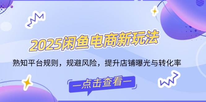 （14232期）2025闲鱼电商新玩法，熟知平台规则，规避风险，提升店铺曝光与转化率-富爸爸项目圈