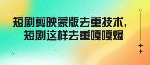 短剧剪映蒙版去重技术，短剧这样去重嘎嘎爆-富爸爸项目圈
