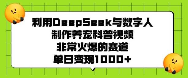 利用DeepSeek与数字人制作养宠科普视频，非常火爆的赛道，单日变现多张-富爸爸项目圈