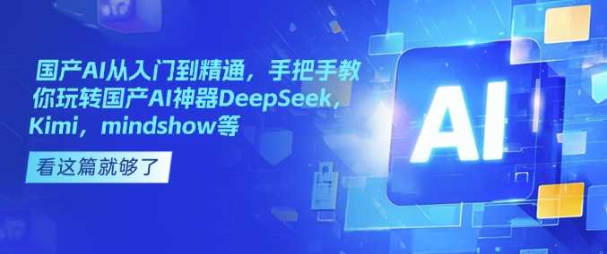 国产AI从入门到精通，手把手教你玩转国产AI神器DeepSeek，Kimi，mindshow等-富爸爸项目圈
