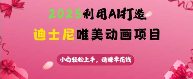 2025利用AI打造迪士尼唯美动画项目，小白轻松上手，稳挣零花钱-富爸爸项目圈