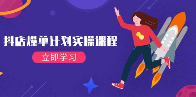 （14233期）抖店爆单计划实操课程，21天打爆小店，从基础到进阶，快速起店提升销量-富爸爸项目圈