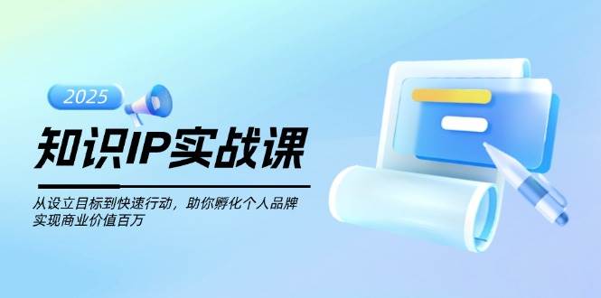 （14251期）知识IP实战课，从设立目标到快速行动，助你孵化个人品牌，实现商业价值…-富爸爸项目圈