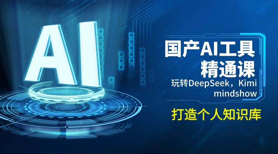 （14252期）国产AI工具精通课，玩转DeepSeek，Kimi，mindshow，打造个人知识库-富爸爸项目圈