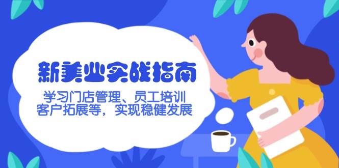 （14253期）新美业实战指南，学习门店管理、员工培训、客户拓展等，实现稳健发展-富爸爸项目圈