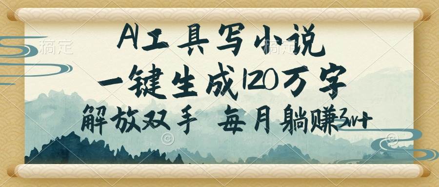 （14256期）AI工具写小说，一键生成120万字，解放双手，每月躺赚3w+-富爸爸项目圈