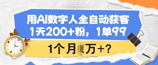 用AI数字人全自动获客，1天200+粉，1单99，1个月1个W+?-富爸爸项目圈