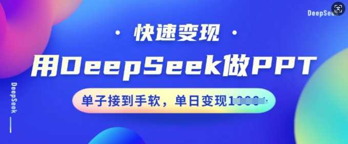 用DeepSeek做PPT，快速变现，单子接到手软，单日变现多张-富爸爸项目圈