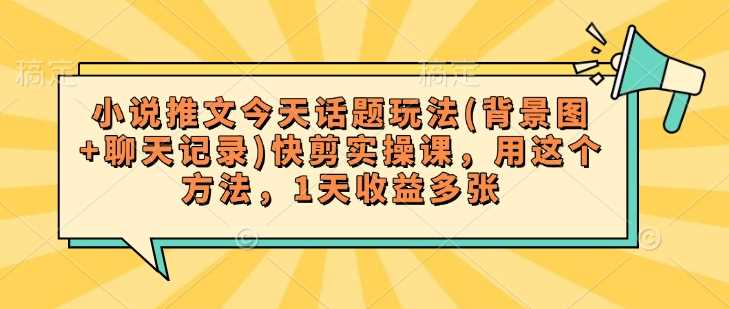小说推文今天话题玩法(背景图+聊天记录)快剪实操课，用这个方法，1天收益多张-富爸爸项目圈