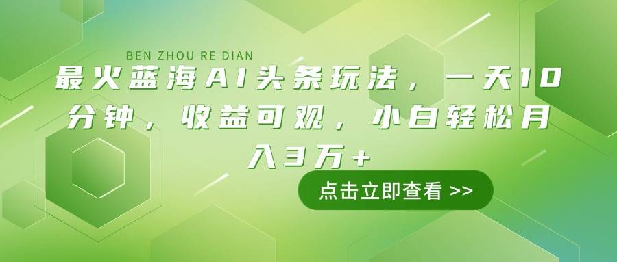 （14272期）最火蓝海AI头条玩法，一天10分钟，收益可观，小白轻松月入3万+-富爸爸项目圈