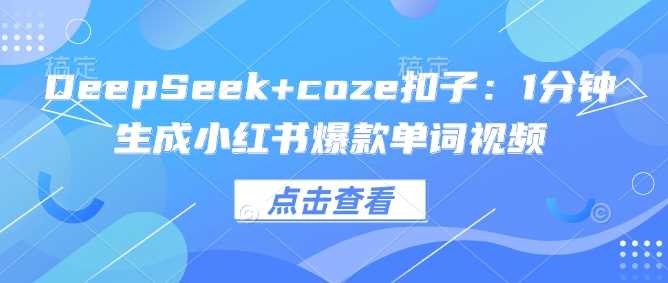 DeepSeek+coze扣子：1分钟生成小红书爆款单词视频-富爸爸项目圈
