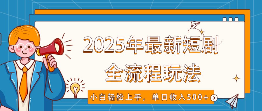 2025年最新短剧玩法，全流程实操，小白轻松上手，视频号抖音同步分发，单日收入500+-富爸爸项目圈