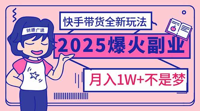 （14275期）2025年爆红副业！快手带货全新玩法，月入1万加不是梦！-富爸爸项目圈