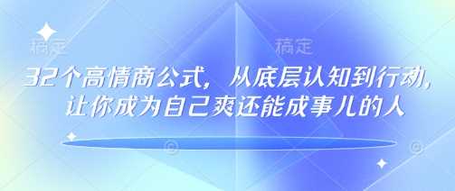 32个高情商公式，​从底层认知到行动，让你成为自己爽还能成事儿的人，133节完整版-富爸爸项目圈
