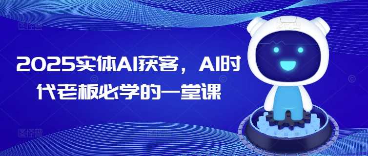 2025实体AI获客，AI时代老板必学的一堂课-富爸爸项目圈