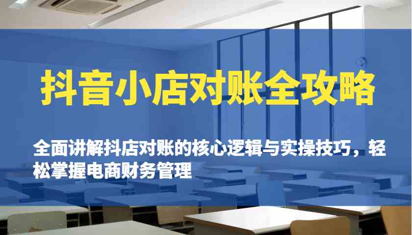 抖音小店对账全攻略：全面讲解抖店对账的核心逻辑与实操技巧，轻松掌握电商财务管理-富爸爸项目圈