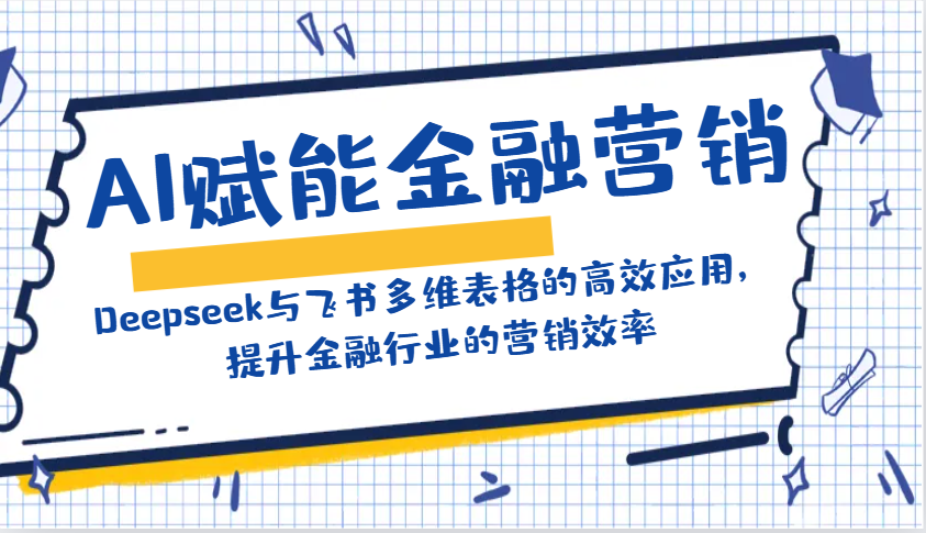 AI赋能金融营销：Deepseek与飞书多维表格的高效应用，提升金融行业的营销效率-富爸爸项目圈