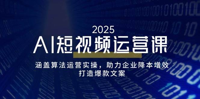 （14283期）AI短视频运营课，涵盖算法运营实操，助力企业降本增效，打造爆款文案-富爸爸项目圈