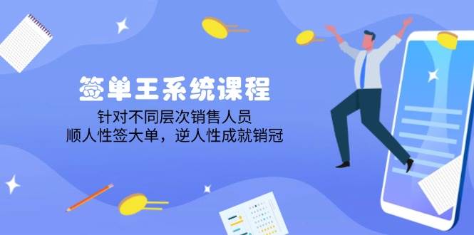 （14278期）签单王系统课程，针对不同层次销售人员，顺人性签大单，逆人性成就销冠-富爸爸项目圈