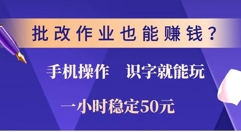 （14285期）批改作业也能赚钱？0门槛手机项目，识字就能玩！一小时稳定50元！-富爸爸项目圈