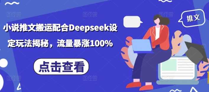 小说推文搬运配合Deepseek设定玩法揭秘，流量暴涨100%-富爸爸项目圈