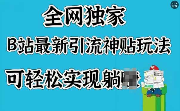 全网独家，B站最新引流神贴玩法，可轻松实现躺Z-富爸爸项目圈