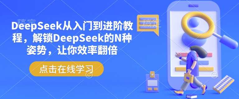 DeepSeek从入门到进阶教程，解锁DeepSeek的N种姿势，让你效率翻倍-富爸爸项目圈