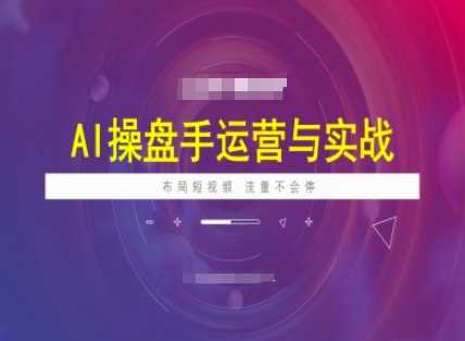 AI操盘手运营实战课程，布局短祝频，流量不会停-富爸爸项目圈