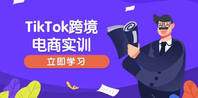 （14289期）TikTok跨境电商实训，开店准备与选品策略，助力新手快速上手, 精准运营-富爸爸项目圈