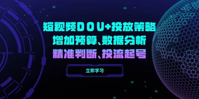 （14288期）短视频DOU+投放策略，增加预算、数据分析、精准判断，投流起号-富爸爸项目圈