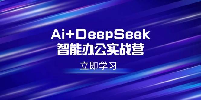 （14291期）Ai+DeepSeek智能办公实战营：解锁AI写作、设计、PPT等高薪技能-富爸爸项目圈
