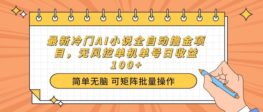 （14292期）最新冷门AI小说全自动撸金项目，无风控单机单号日收益100+-富爸爸项目圈