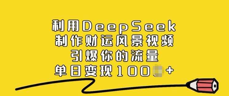 利用DeepSeek制作财运风景视频，引爆你的流量，单日变现多张-富爸爸项目圈