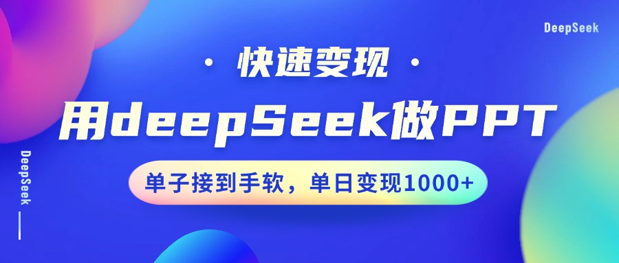 用DeepSeek做PPT，快速变现，单子接到手软，单日变现1000+-富爸爸项目圈