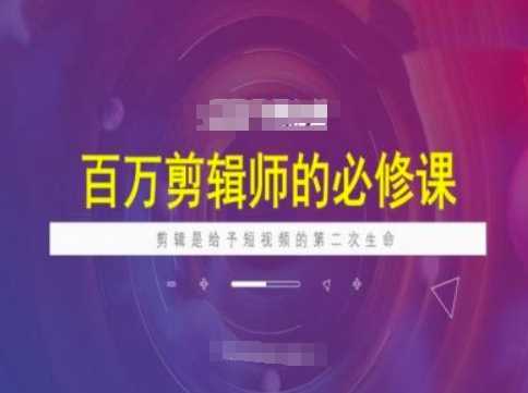 百万剪辑师必修课，剪辑是给予短视频的第二次生命-富爸爸项目圈