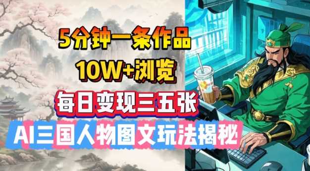 5分钟一条作品，10W+浏览，每日变现三五张，AI三国人物图文玩法揭秘-富爸爸项目圈