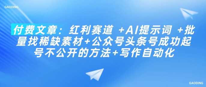 付费文章：红利赛道 +AI提示词 +批量找稀缺素材+公众号头条号成功起号不公开的方法+写作自动化-富爸爸项目圈