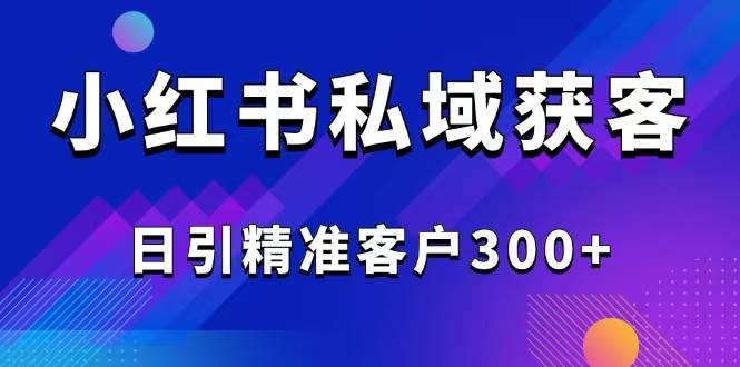 （14304期）2025最新小红书平台引流获客截流自热玩法讲解，日引精准客户300+-富爸爸项目圈