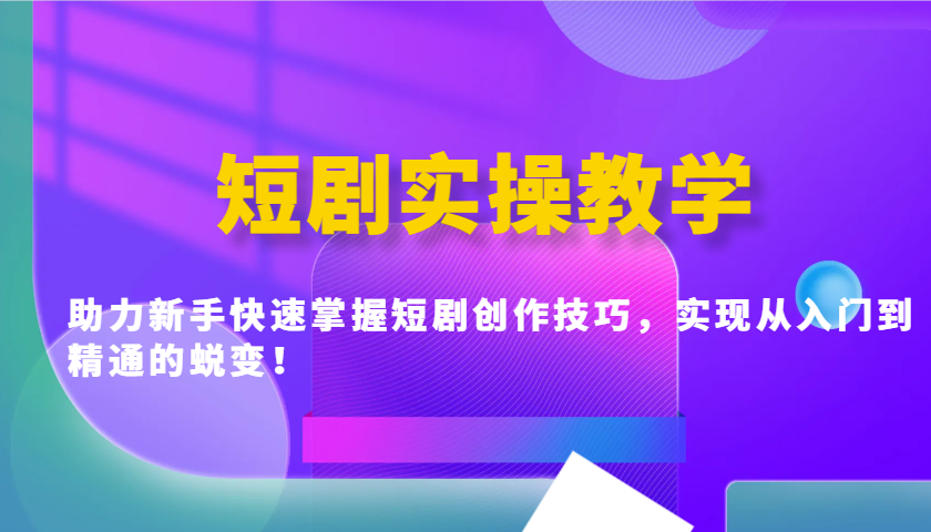 短剧实操教学，助力新手快速掌握短剧创作技巧，实现从入门到精通的蜕变！-富爸爸项目圈