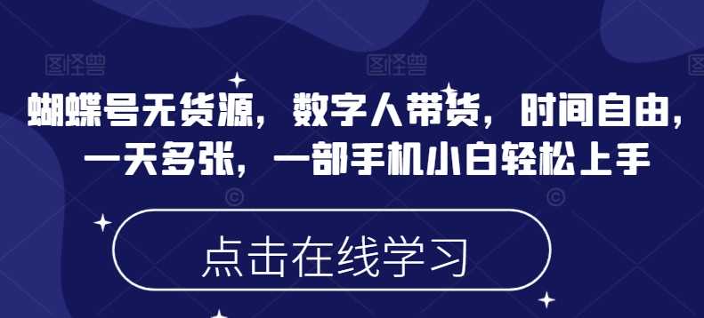蝴蝶号无货源，数字人带货，时间自由，一天多张，一部手机小白轻松上手-富爸爸项目圈