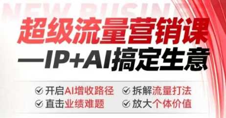 2025年超级流量营销课，IP+AI搞定生意，开启AI增收路径 直击业绩难题 拆解流量打法 放大个体价值-富爸爸项目圈