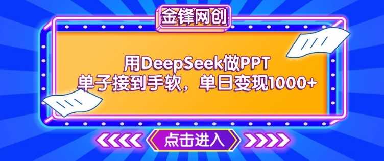 用DeepSeek做PPT单子接到手软，快速接单变现，单日变现1k-富爸爸项目圈
