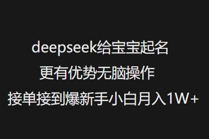 deepseek给宝宝起名更有优势无脑操作接单接到爆新手小白月入1W+-富爸爸项目圈